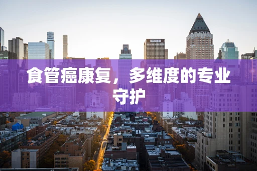 食管癌康复，多维度的专业守护