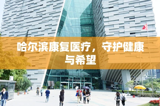 哈尔滨康复医疗，守护健康与希望