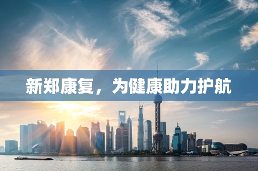 新郑康复，为健康助力护航