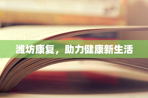 潍坊康复，助力健康新生活