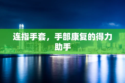 连指手套，手部康复的得力助手