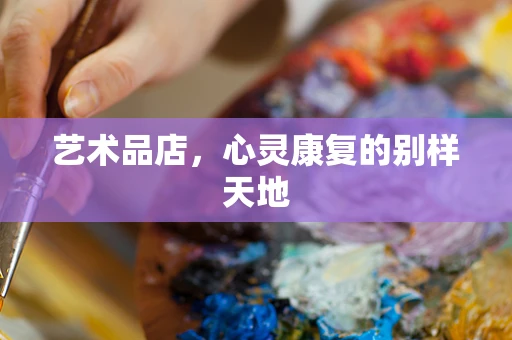 艺术品店，心灵康复的别样天地