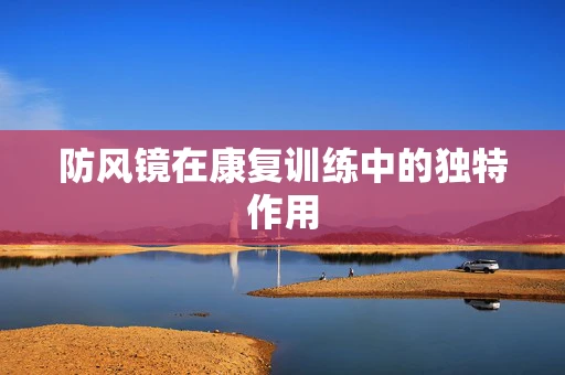防风镜在康复训练中的独特作用