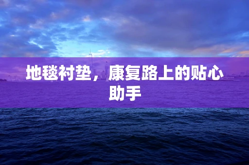 地毯衬垫，康复路上的贴心助手