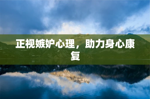正视嫉妒心理，助力身心康复