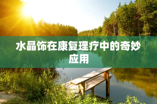 水晶饰在康复理疗中的奇妙应用