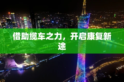 借助缆车之力，开启康复新途