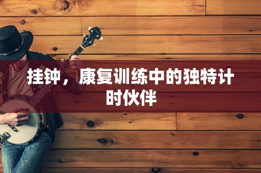 挂钟，康复训练中的独特计时伙伴