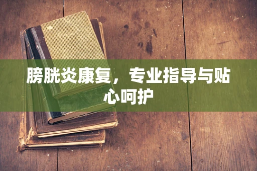 膀胱炎康复，专业指导与贴心呵护