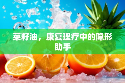 菜籽油，康复理疗中的隐形助手