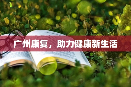广州康复，助力健康新生活