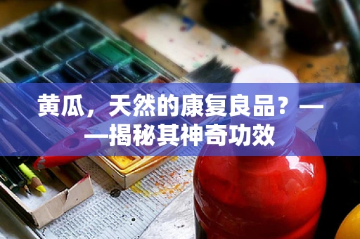 黄瓜，天然的康复良品？——揭秘其神奇功效