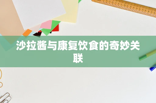 沙拉酱与康复饮食的奇妙关联
