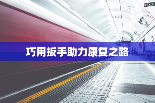 巧用扳手助力康复之路