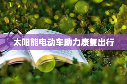 太阳能电动车助力康复出行