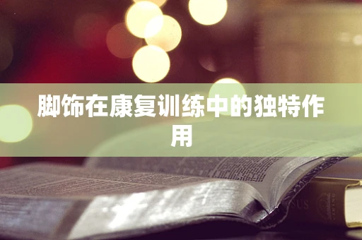 脚饰在康复训练中的独特作用