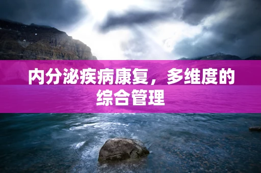 内分泌疾病康复，多维度的综合管理