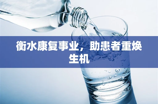衡水康复事业，助患者重焕生机