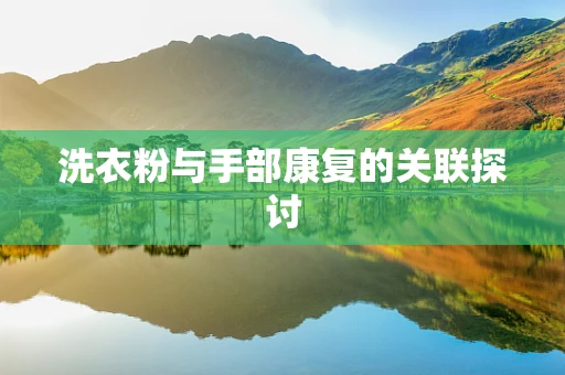 洗衣粉与手部康复的关联探讨