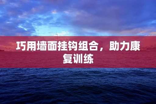 巧用墙面挂钩组合，助力康复训练
