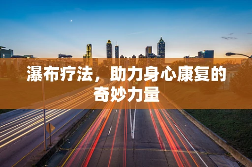 瀑布疗法，助力身心康复的奇妙力量