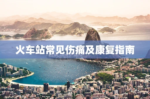 火车站常见伤痛及康复指南