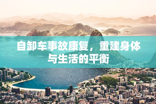 自卸车事故康复，重建身体与生活的平衡