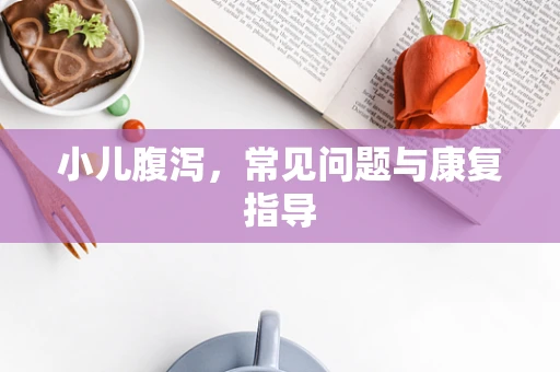 小儿腹泻，常见问题与康复指导