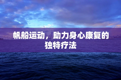帆船运动，助力身心康复的独特疗法