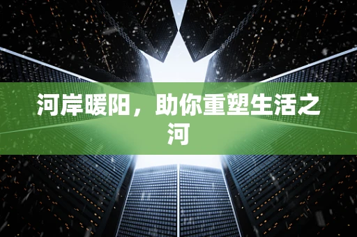 河岸暖阳，助你重塑生活之河
