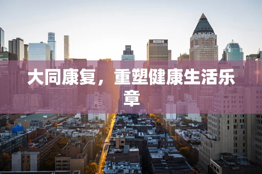 大同康复，重塑健康生活乐章