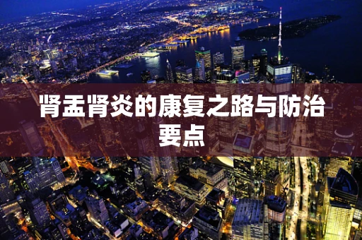 肾盂肾炎的康复之路与防治要点