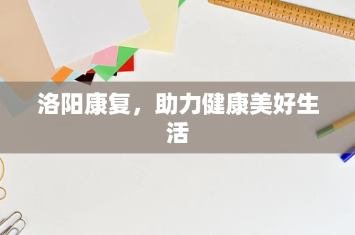 洛阳康复，助力健康美好生活