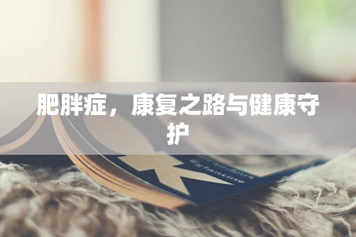 肥胖症，康复之路与健康守护