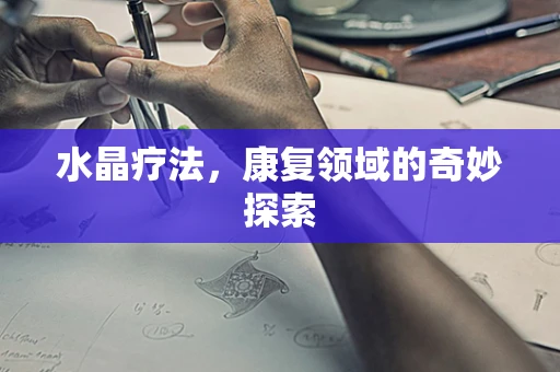 水晶疗法，康复领域的奇妙探索