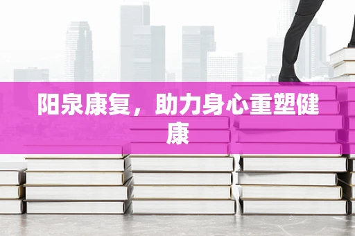 阳泉康复，助力身心重塑健康