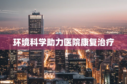 环境科学助力医院康复治疗
