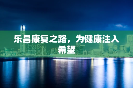 乐昌康复之路，为健康注入希望