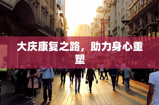 大庆康复之路，助力身心重塑