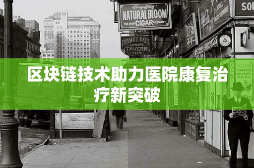 区块链技术助力医院康复治疗新突破