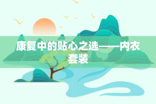 康复中的贴心之选——内衣套装