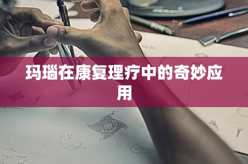 玛瑙在康复理疗中的奇妙应用