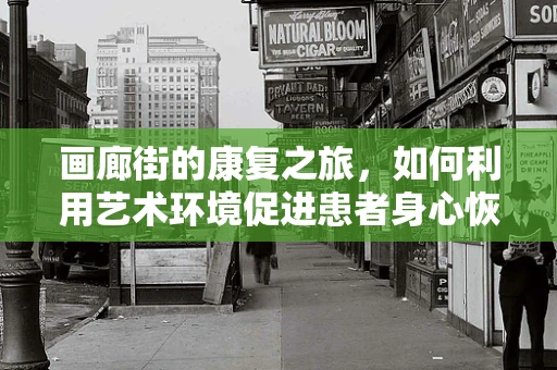 画廊街的康复之旅，如何利用艺术环境促进患者身心恢复？