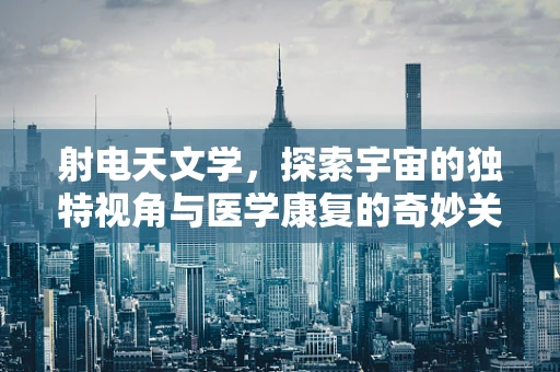 射电天文学，探索宇宙的独特视角与医学康复的奇妙关联