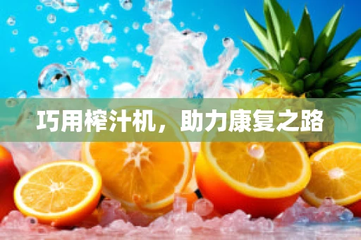 巧用榨汁机，助力康复之路