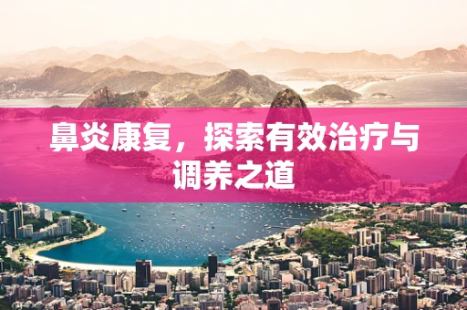 鼻炎康复，探索有效治疗与调养之道