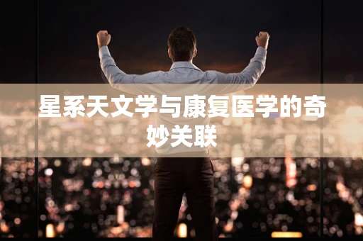 星系天文学与康复医学的奇妙关联