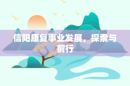 信阳康复事业发展，探索与前行