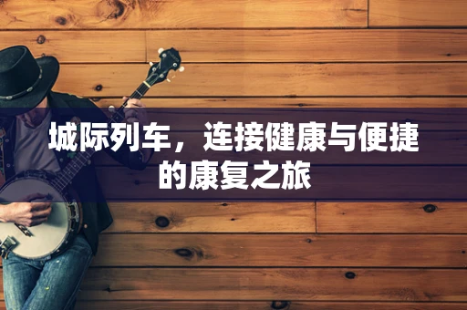城际列车，连接健康与便捷的康复之旅