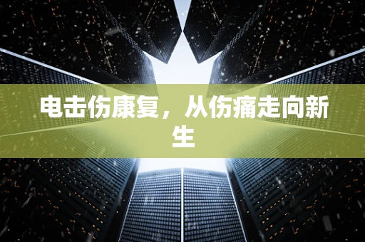 电击伤康复，从伤痛走向新生
